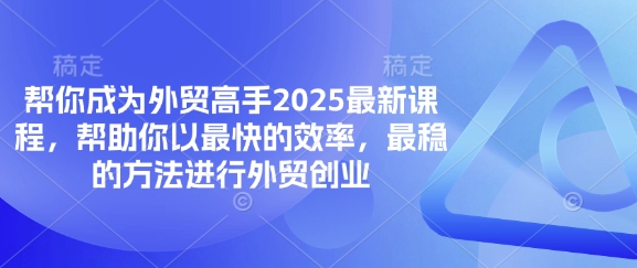 帮你成为外贸高手2025最新课程,帮助你以最快的效率,最稳的方法进行外贸创业-轻创资源网