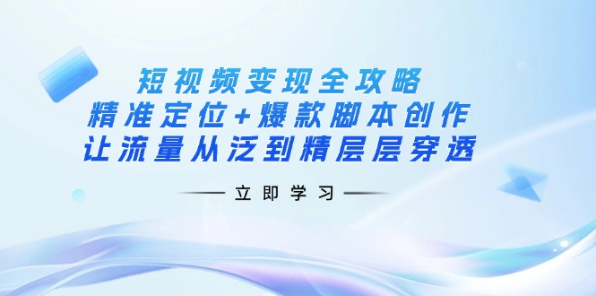(14159期)短视频变现全攻略:精准定位+爆款脚本创作,让流量从泛到精层层穿透-轻创资源网