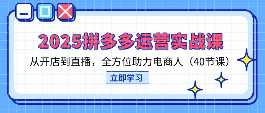 (14259期)2025拼多多运营实战课,从开店到直播,全方位助力电商人(40节课)-轻创资源网