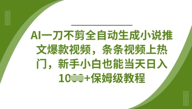 AI一刀不剪全自动生成小说推文爆款视频，条条视频上热门，新手小白也能当天日入数张-轻创资源网