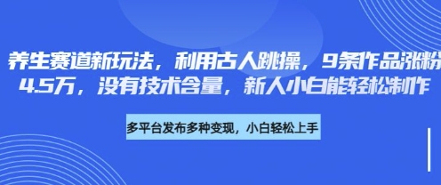 养生赛道新玩法，利用古人跳操，9条作品涨粉4.5W，没有技术含量，新人小白能轻松制作-轻创资源网