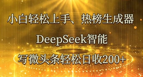 小白轻松上手热榜生成器,DeepSeek智能写微头条轻松日收2张-轻创资源网