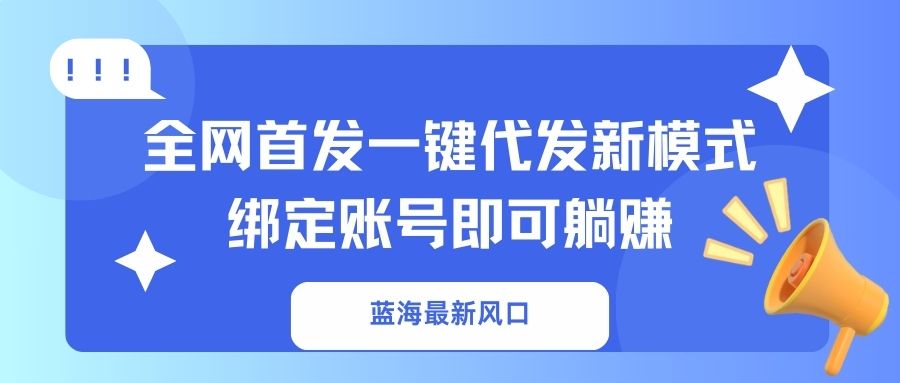 (14183期)蓝海最新风口,全网首发一键代发新模式!绑定账号即可躺赚-轻创资源网
