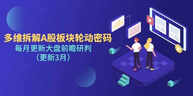 (14213期)多维拆解A股板块轮动密码,每月更新大盘前瞻研判(更新3月)-轻创资源网