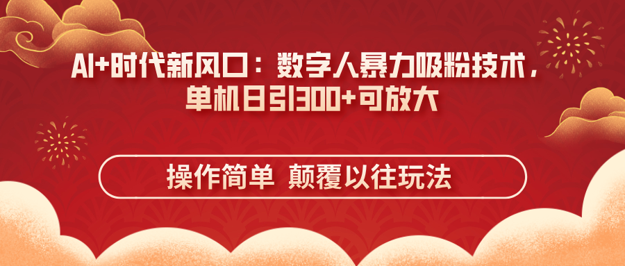 (14304期)AI+时代新风口:数字人暴力吸粉技术,单机日引300+可放大 操作简单 颠...-轻创资源网