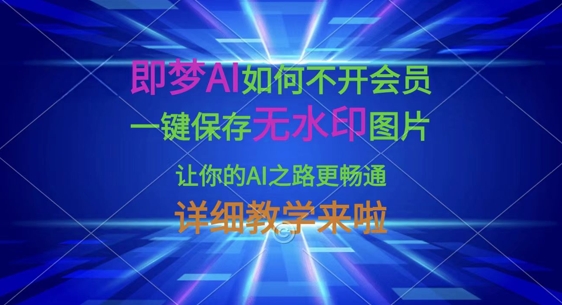 即梦AI如何不开会员，一键保存无水印图片，让你的AI之路更畅通，详细教学来啦-轻创资源网