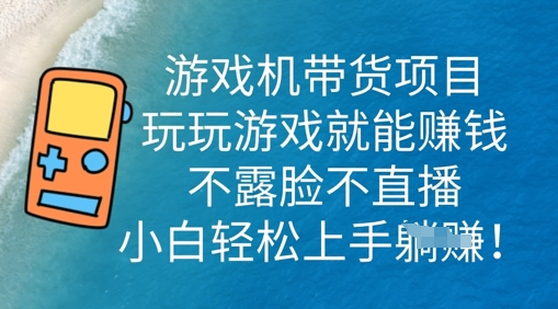 游戏机带货项目，玩玩游戏就能挣钱，不露脸不直播，小白轻松上手-轻创资源网