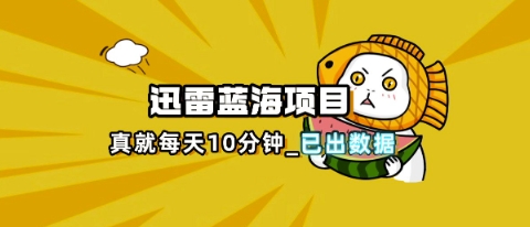 迅雷浏览器项目_真就每天忙活10分钟,完整拆解+热点把控(超详细拆解教程)-轻创资源网