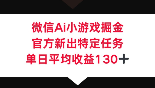 微信AI小游戏掘金,官方新出特定任务,单日平均收益130+-轻创资源网