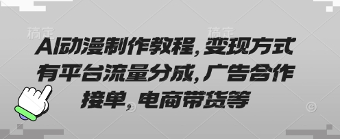 AI动漫制作教程,变现方式有平台流量分成,广告合作接单,电商带货等-轻创资源网