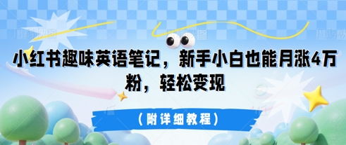 小红书趣味英语笔记,新手小白也能月涨4W粉,轻松变现(附详细教程)-轻创资源网