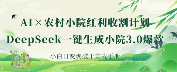 AI+农村小院红利收割:DeepSeek一键生成小院3.0爆款,小白日变现破千实战手册-轻创资源网